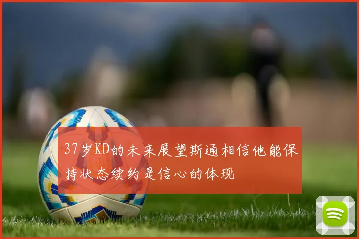 37岁KD的未来展望斯通相信他能保持状态续约是信心的体现