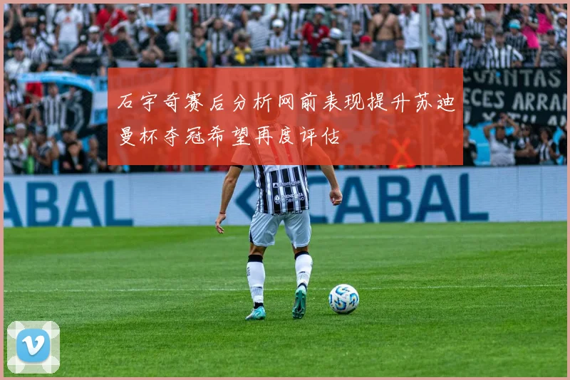 石宇奇赛后分析网前表现提升苏迪曼杯夺冠希望再度评估