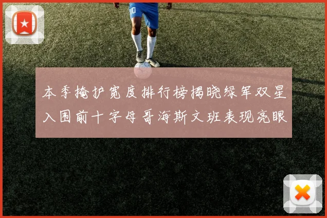 本季掩护宽度排行榜揭晓绿军双星入围前十字母哥海斯文班表现亮眼