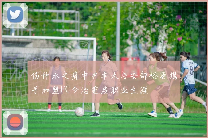 伤仲永之痛中井卓大与安部裕葵携手加盟FC今治重启职业生涯