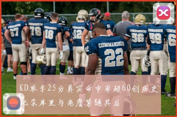 KD单季25分真实命中率超60创历史纪录库里与老詹紧随其后