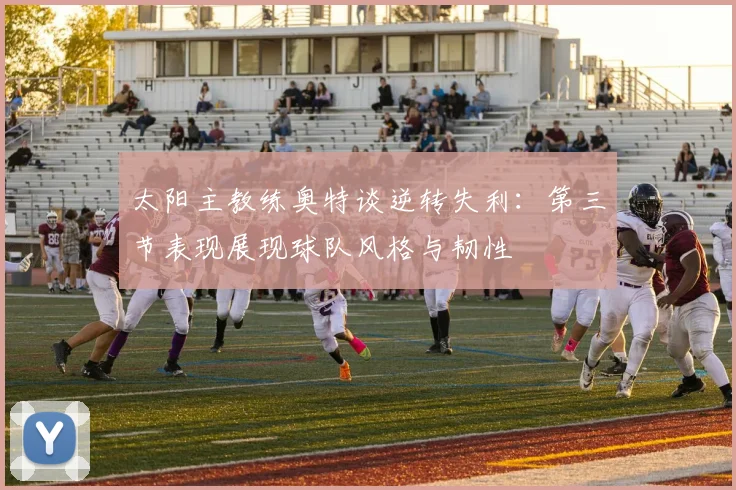 太阳主教练奥特谈逆转失利：第三节表现展现球队风格与韧性