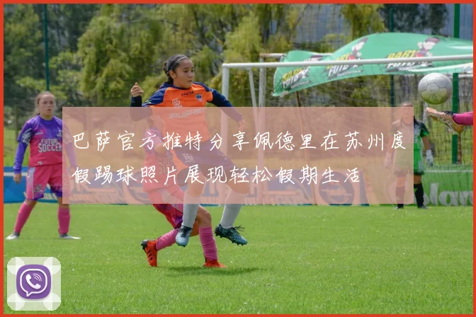 巴萨官方推特分享佩德里在苏州度假踢球照片展现轻松假期生活