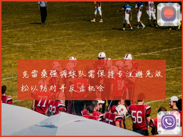 克雷桑强调球队需保持专注避免放松以防对手反击机会