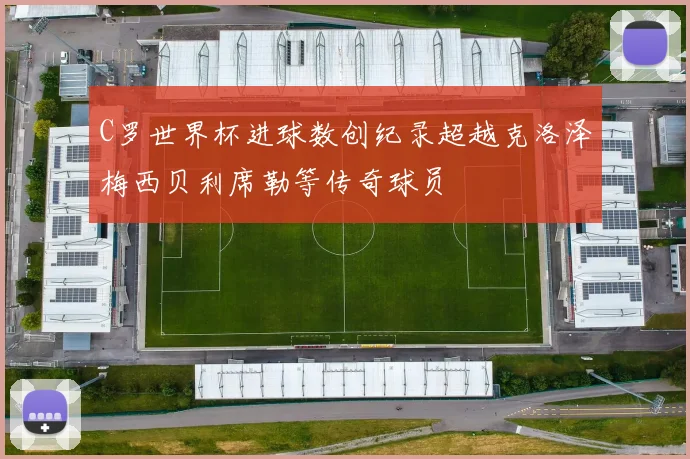 C罗世界杯进球数创纪录超越克洛泽梅西贝利席勒等传奇球员