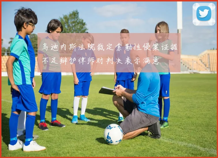 乌迪内斯法院裁定索勒性侵案证据不足辩护律师对判决表示满意