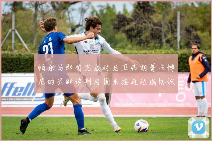 帕尔马即将完成对后卫弗朗哥卡博尼的买断谈判与国米接近达成协议