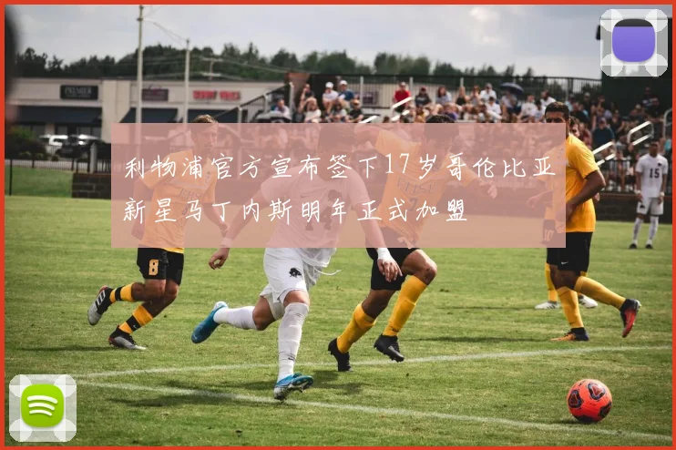 利物浦官方宣布签下17岁哥伦比亚新星马丁内斯明年正式加盟