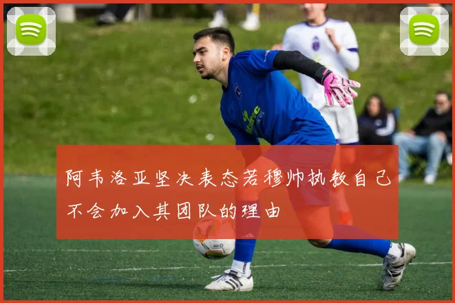 阿韦洛亚坚决表态若穆帅执教自己不会加入其团队的理由