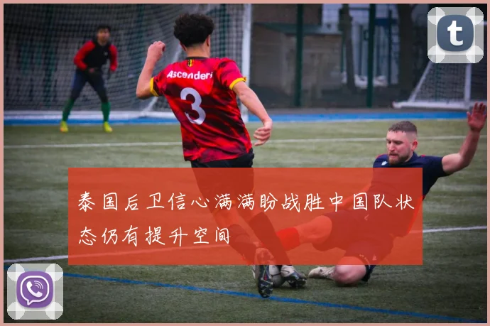泰国后卫信心满满盼战胜中国队状态仍有提升空间