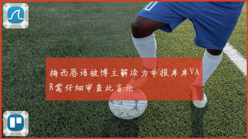 梅西唇语被博主解读为举报库库VAR需仔细审查此言论