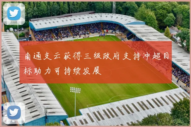 南通支云获得三级政府支持冲超目标助力可持续发展