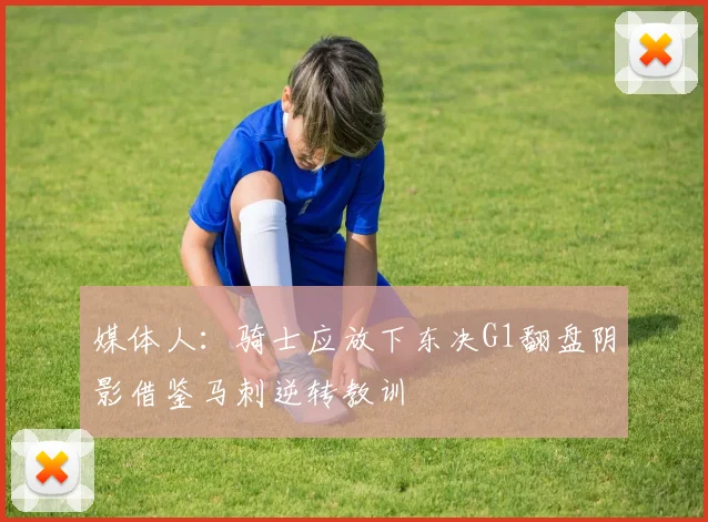 媒体人：骑士应放下东决G1翻盘阴影借鉴马刺逆转教训